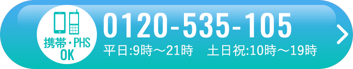 【携帯・PHS、OK】0120-535-105(平日:9時～21時　土日祝:10時～19時)